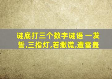 谜底打三个数字谜语 一发誓,三指灯,若撒谎,遭雷轰